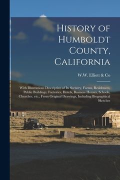 portada History of Humboldt County, California: With Illustrations Descriptive of Its Scenery, Farms, Residences, Public Buildings, Factories, Hotels, Busines (en Inglés)