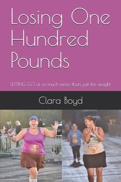 portada Losing One Hundred Pounds: LETTING GO of so much more than just the weight (en Inglés)