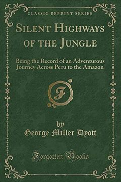 portada Silent Highways of the Jungle: Being the Record of an Adventurous Journey Across Peru to the Amazon (Classic Reprint) (en Inglés)
