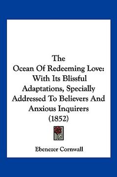 portada the ocean of redeeming love: with its blissful adaptations, specially addressed to believers and anxious inquirers (1852) (en Inglés)