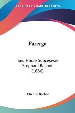 portada Parerga: Seu Horae Subcesivae Stephani Bachot (1686) (en Latin)