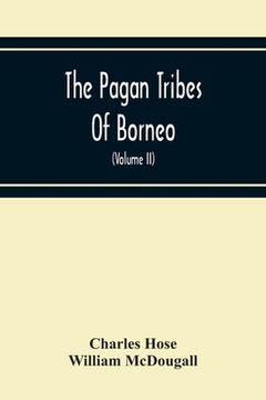 portada The Pagan Tribes Of Borneo; A Description Of Their Physical, Moral Intellectual Condition, With Some Discussion Of Their Ethnic Relations (Volume Ii) (en Inglés)