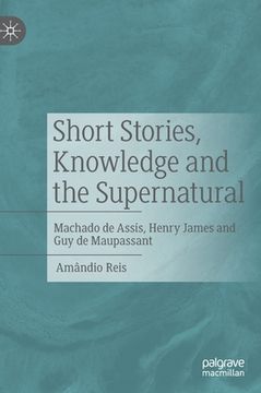 portada Short Stories, Knowledge and the Supernatural: Machado de Assis, Henry James and Guy de Maupassant (en Inglés)