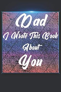 portada Dad i Wrote This Book About You: Perfect for Dad's Birthday, Father's Day, Christmas or Just to Show dad you Love Him! 