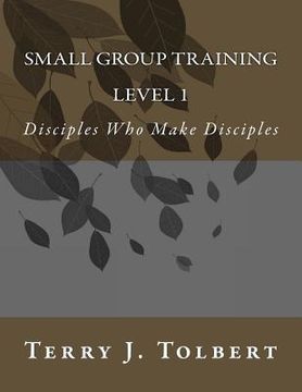portada Small Group Training - LEVEL 1: Disciples Who Make Disciples (en Inglés)