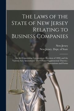 portada The Laws of the State of New Jersey Relating to Business Companies: an Act Concerning Corporations (revision of 1896) and the Various Acts Amendatory (en Inglés)