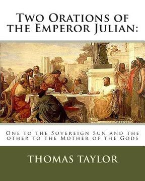 portada Two Orations of the Emperor Julian: : One to the Sovereign Sun and the other to the Mother of the Gods (en Inglés)