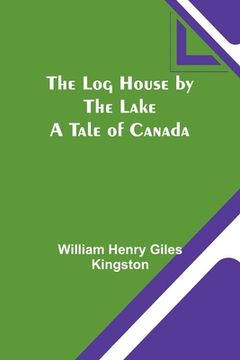 portada The Log House by the Lake: A Tale of Canada (in English)