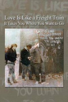 portada Love Is Like a Freight Train - It Takes You Where You Want to Go (in English)