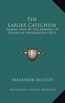 portada the larger catechism: agreed upon by the assembly of divines at westminster (1813) (in English)
