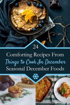 portada Things To Cook In December: 24 Comforting Recipes From Seasonal December Foods (en Inglés)