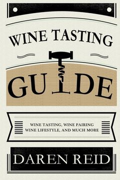 portada Wine Tasting Guide: Wine Tasting, Wine Pairing, Wine Lifestyle, and Much More (en Inglés)