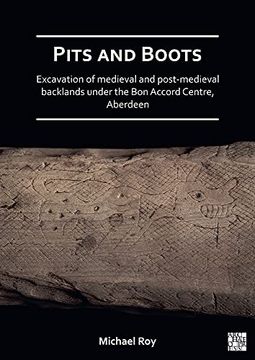 portada Pits and Boots: Excavation of Medieval and Post-Medieval Backlands Under the Bon Accord Centre, Aberdeen