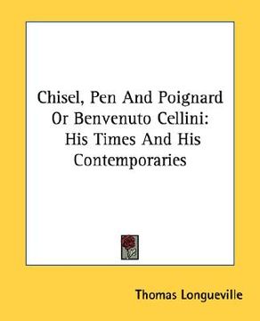 portada chisel, pen and poignard or benvenuto cellini: his times and his contemporaries (in English)