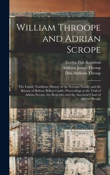 portada William Throope and Adrian Scrope: the Family Tradition; History of the Scroope Family and the Barony of Bolton; Bolton Castle; Proceedings at the Tri (en Inglés)