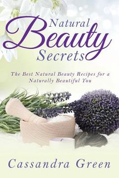 portada Natural Beauty Secrets: The Best Natural Beauty Recipes for a Naturally Beautiful You (en Inglés)