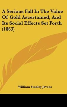 portada a serious fall in the value of gold ascertained, and its social effects set forth (1863) (en Inglés)