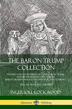 portada The Baron Trump Collection: Travels and Adventures of Little Baron Trump and his Wonderful dog Bulger, Baron Trump'S Marvelous Underground Journey & the Last President (or 1900) (in English)