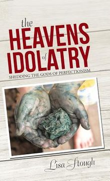 portada The Heavens of Idolatry: Shedding the Gods of Perfectionism (in English)
