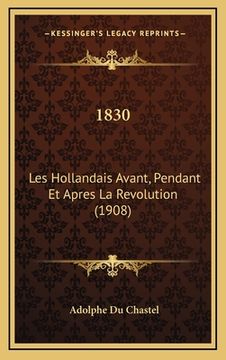 portada 1830: Les Hollandais Avant, Pendant Et Apres La Revolution (1908) (en Francés)