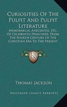 portada curiosities of the pulpit and pulpit literature: memorabilia, anecdotes, etc., of celebrated preachers, from the fourth century of the christian era t (en Inglés)