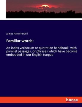 portada Familiar words: An index verborum or quotation handbook, with parallel passages, or phrases which have become embedded in our English (en Inglés)