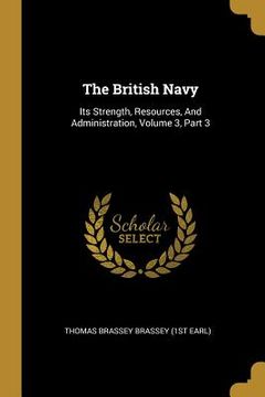 portada The British Navy: Its Strength, Resources, And Administration, Volume 3, Part 3