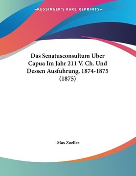 portada Das Senatusconsultum Uber Capua Im Jahr 211 V. Ch. Und Dessen Ausfuhrung, 1874-1875 (1875) (en Alemán)