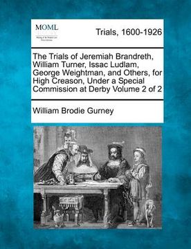 portada the trials of jeremiah brandreth, william turner, issac ludlam, george weightman, and others, for high creason, under a special commission at derby vo (en Inglés)