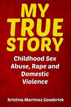 portada My True Story: Childhood Sex Abuse, Rape and Domestic Violence (en Inglés)