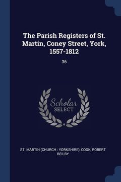 portada The Parish Registers of St. Martin, Coney Street, York, 1557-1812: 36 (en Inglés)
