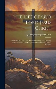 portada The Life of our Lord Jesus Christ [Microform]: Illustrated by Over Four Hundred Paintings and Drawings Taken From the Four Gospels and From Studies Made in Palestine (en Inglés)
