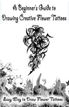 portada A Beginner's Guide to Drawing Creative Flower Tattoos: Easy Way to Draw Flower Tattoos (en Inglés)