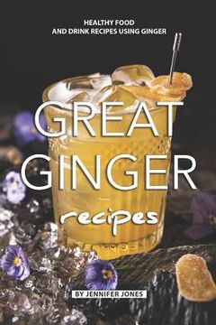 portada Great Ginger Recipes: Healthy Food and Drink Recipes Using Ginger (en Inglés)