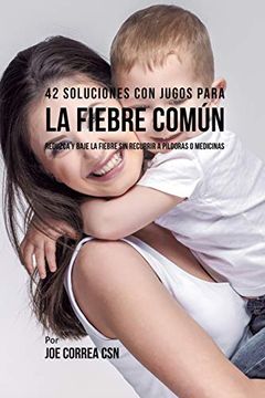portada 42 Soluciones con Jugos Para la Fiebre Común: Reduzca y Baje la Fiebre sin Recurrir a Píldoras o Medicinas (in Spanish)