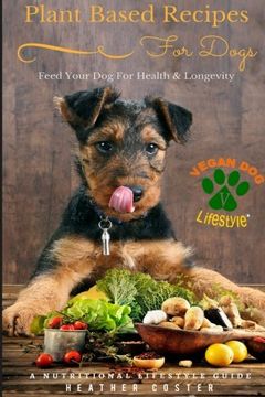 portada Plant Based Recipes for Dogs | Nutritional Lifestyle Guide: Feed Your Dog for Health & Longevity (Vegan Dog Lifestyle) (Volume 1)