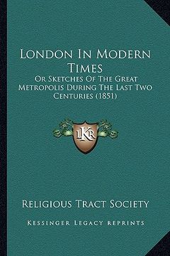 portada london in modern times: or sketches of the great metropolis during the last two centuries (1851) (en Inglés)