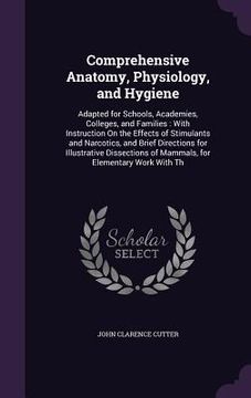 portada Comprehensive Anatomy, Physiology, and Hygiene: Adapted for Schools, Academies, Colleges, and Families: With Instruction On the Effects of Stimulants (in English)