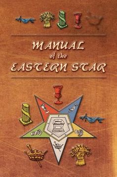portada Manual of the Eastern Star: Containing the Symbols, Scriptural Illustrations, Lectures, etc. Adapted to the System of Speculative Masonry (en Inglés)