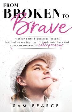portada From Broken to Brave: Profound life & business lessons learned on my journey through pain, loss and abuse to successful entrepreneur (en Inglés)