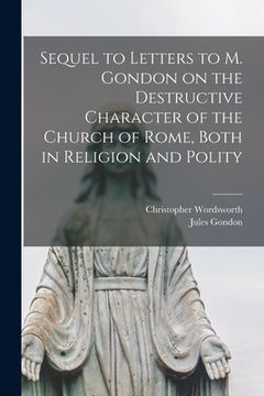 portada Sequel to Letters to M. Gondon on the Destructive Character of the Church of Rome, Both in Religion and Polity