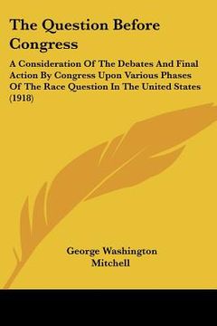 portada the question before congress: a consideration of the debates and final action by congress upon various phases of the race question in the united sta (en Inglés)