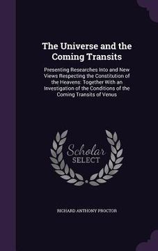portada The Universe and the Coming Transits: Presenting Researches Into and New Views Respecting the Constitution of the Heavens: Together With an Investigat (in English)