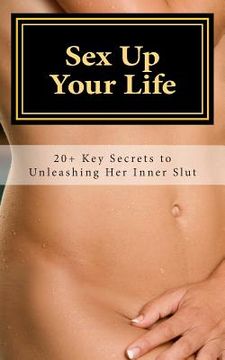 portada Sex Up Your Life: 20+ Key Secrets to Unleashing Her Inner Slut (in English)