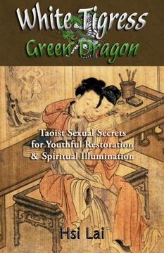 portada White Tigress Green Dragon: Taoist Sexual Secrets for Youthful Restoration and Spiritual Illumination (in English)