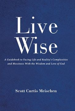 portada Live Wise: A Guidebook to Facing Life and Reality's Complexities and Messiness with the Wisdom and Love of God (en Inglés)