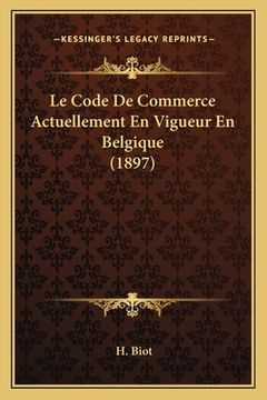 portada Le Code De Commerce Actuellement En Vigueur En Belgique (1897) (en Francés)