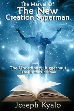portada The Marvel Of The New Creation Superman: The Unordinary Juggernaut That is the Christian (en Inglés)