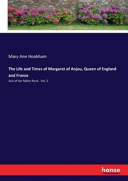 portada The Life and Times of Margaret of Anjou, Queen of England and France: And of her father René . Vol. 2