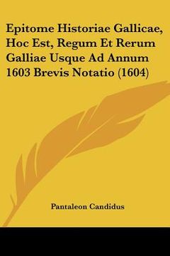 portada Epitome Historiae Gallicae, Hoc Est, Regum Et Rerum Galliae Usque Ad Annum 1603 Brevis Notatio (1604) (en Latin)